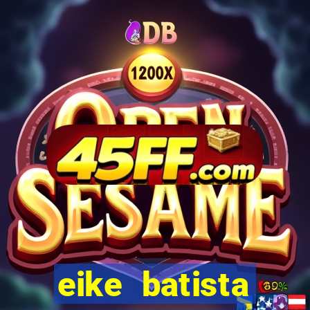 eike batista fortuna 2024